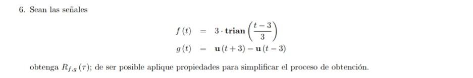 6. Sean las señales \[ \begin{array}{l} f(t)=3 \cdot \operatorname{trian}\left(\frac{t-3}{3}\right) \\ g(t)=\mathbf{u}(t+3)-\