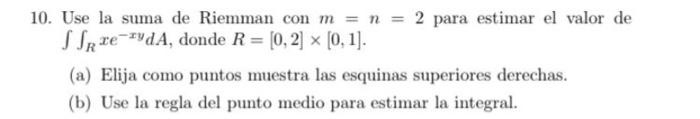 0. Use la suma de Riemman con \( m=n=2 \) para estimar el valor de \( \iint_{R} x e^{-x y} d A \), donde \( R=[0,2] \times[0,