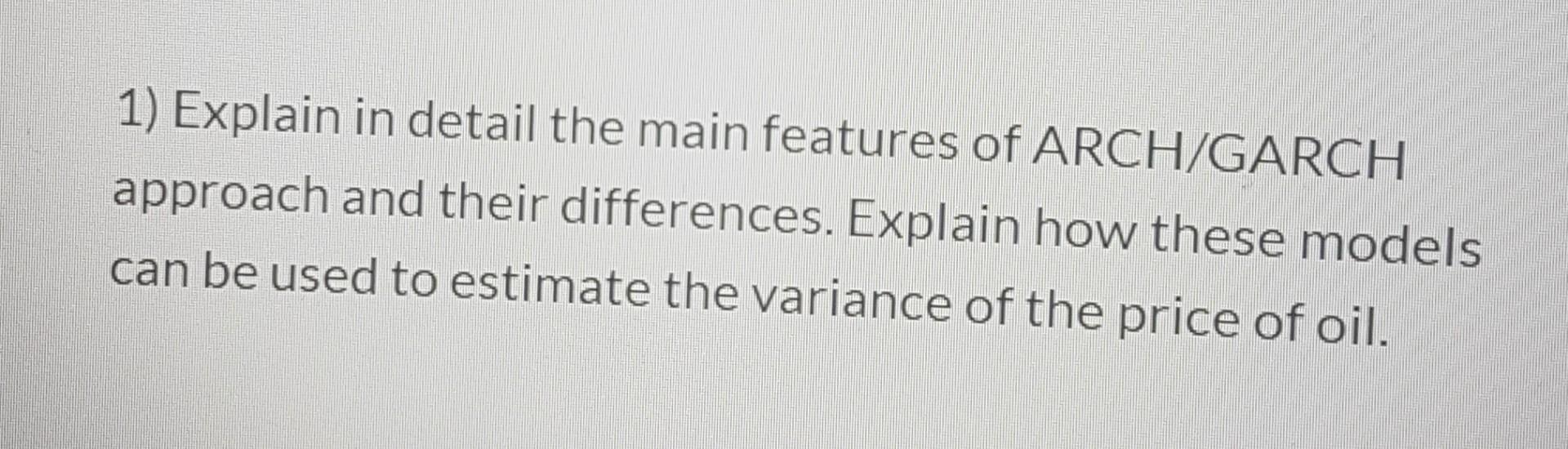 Solved 1) Explain in detail the main features of ARCH/GARCH | Chegg.com