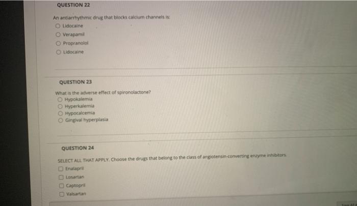 QUESTION 22 An antiarrhythmic drug that blocks calcium channels is Lidocaine Verapamil Propranolol Lidocaine QUESTION 23 What