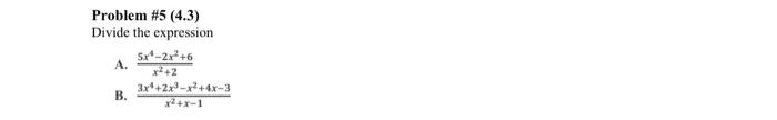 Problem \#5 (4.3) Divide the expression A. \( \frac{5 x^{4}-2 x^{2}+6}{x^{2}+2} \) B. \( \frac{3 x^{4}+2 x^{3}-x^{2}+4 x-3}{x