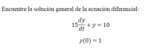 Encuentre la solución general de la ecuación diferencial: \[ \begin{array}{c} 15 \frac{d y}{d t}+y=10 \\ y(0)=1 \end{array} \