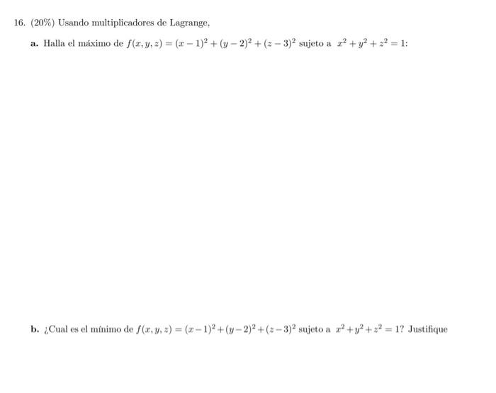 16. (20\%) Usando multiplicadores de Lagrange, a. Halla el máximo de \( f(x, y, z)=(x-1)^{2}+(y-2)^{2}+(z-3)^{2} \) sujeto a