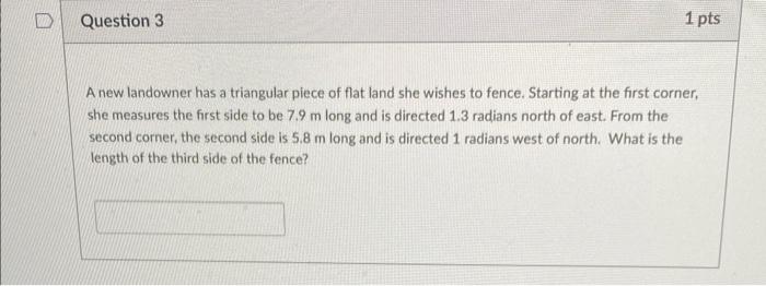 A new landowner has a triangular piece of flat land she wishes to fence. Starting at the first corner, she measures the first