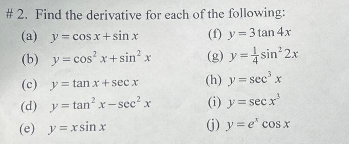 \# 2. Find the derivative for each of the following: (a) \( y=\cos x+\sin x \) (f) \( y=3 \tan 4 x \) (b) \( y=\cos ^{2} x+\s