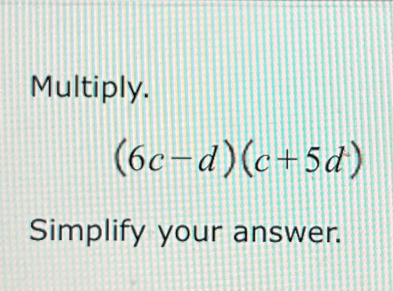 Solved Multiply.(6c-d)(c+5d)Simplify your answer. | Chegg.com