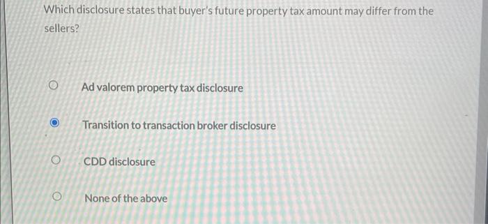 Which disclosure states that buyers future property tax amount may differ from the sellers?
Ad valorem property tax disclosu