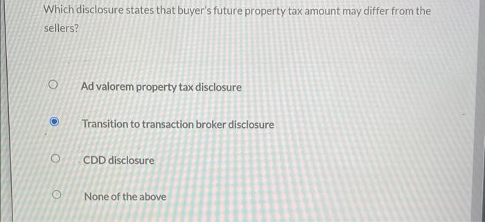 Which disclosure states that buyers future property tax amount may differ from the sellers?
Ad valorem property tax disclosu