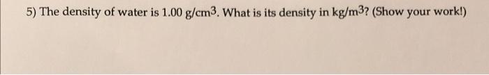 Solved 5) The density of water is 1.00 g/cm3. What is its | Chegg.com