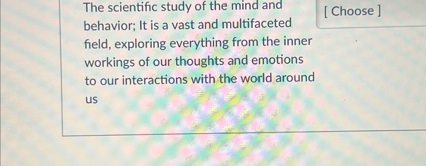 Solved The scientific study of the mind and behavior; It