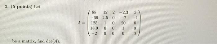 2. (5 points) Let
\[
A=\left(\begin{array}{ccccc}
88 & 12 & 2 & -2.3 & 3 \\
-66 & 4.5 & 0 & -7 & -1 \\
125 & 1 & 0 & 20 & 0 \