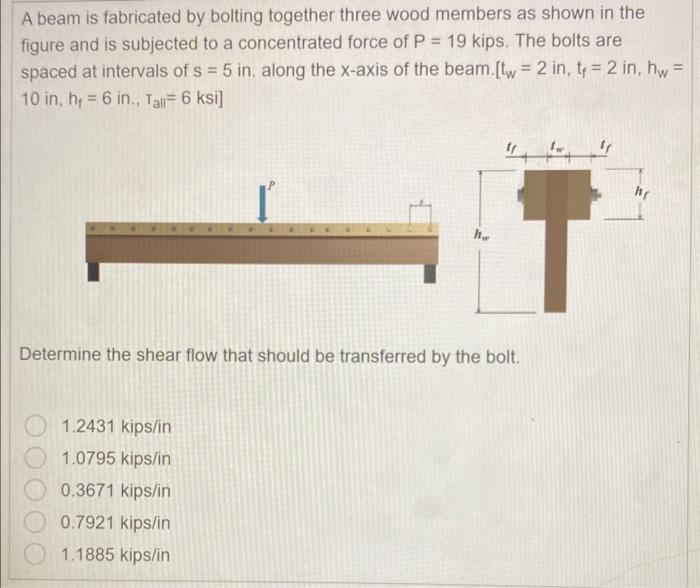 A beam is fabricated by bolting together three wood members as shown in the figure and is subjected to a concentrated force o