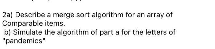 Solved 2a) Describe a merge sort algorithm for an array of | Chegg.com