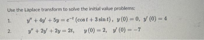 Use the Laplace transform to solve the initial value problems: 1. \( y^{\prime \prime}+4 y^{\prime}+5 y=e^{-t}(\cos t+3 \sin