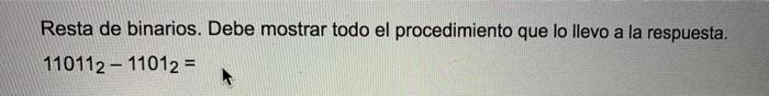 Resta de binarios. Debe mostrar todo el procedimiento que lo llevo a la respuesta. \[ 11011_{2}-1101_{2}= \]