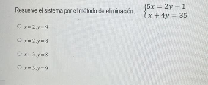 Resuelve el sistema por el método de eliminación: \( \left\{\begin{array}{l}5 x=2 y-1 \\ x+4 y=35\end{array}\right. \) \[ \be