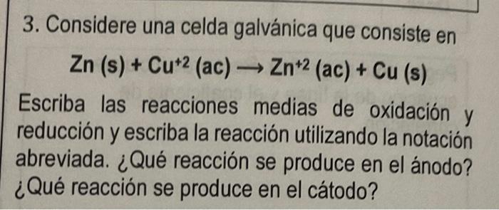 3. Considere una celda galvánica que consiste en \[ \mathrm{Zn}(\mathrm{s})+\mathrm{Cu}^{+2}(\mathrm{ac}) \rightarrow \mathrm