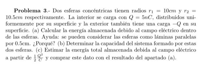 Problema 3.- Dos esferas concéntricas tienen radios \( r_{1}=10 \mathrm{~cm} \) y \( r_{2}= \) \( 10.5 \mathrm{~cm} \) respec