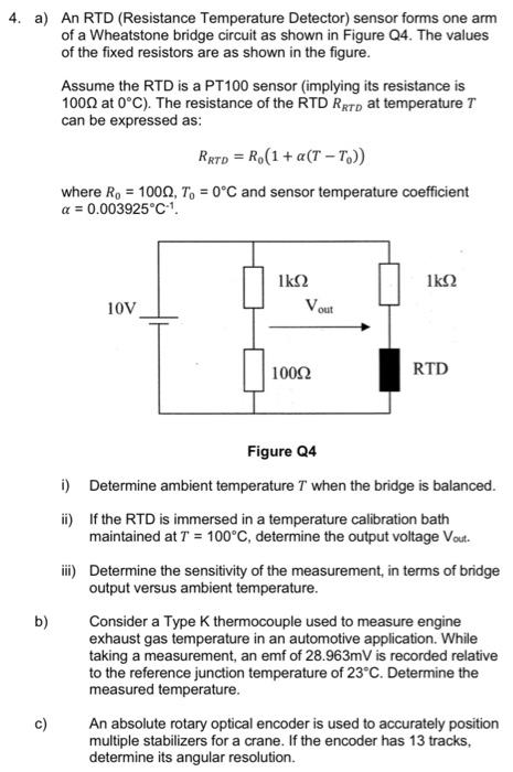 4. a) An RTD (Resistance Temperature Detector) sensor forms one arm
of a Wheatstone bridge circuit as shown in Figure Q4. The