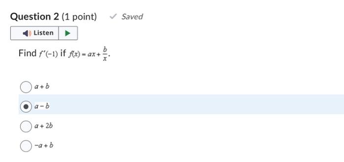 \( f^{\prime}(-1) \) if \( f(x)=a x+\frac{b}{x} \)
\[
a+b
\]
\[
a-b
\]
\[
a+2 b
\]
\[
-a+b
\]