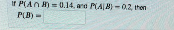 Solved If P(A∩B)=0.14, And P(A∣B)=0.2, Then P(B)= | Chegg.com