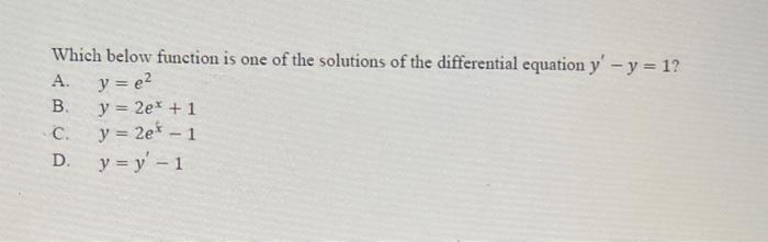 Which below function is one of the solutions of the differential equation \( y^{\prime}-y=1 \) ? A. \( y=e^{2} \) B. \( y=2 e