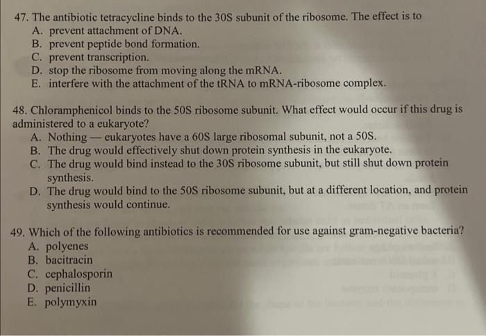 47. The antibiotic tetracycline binds to the \( 30 \mathrm{~S} \) subunit of the ribosome. The effect is to
A. prevent attach