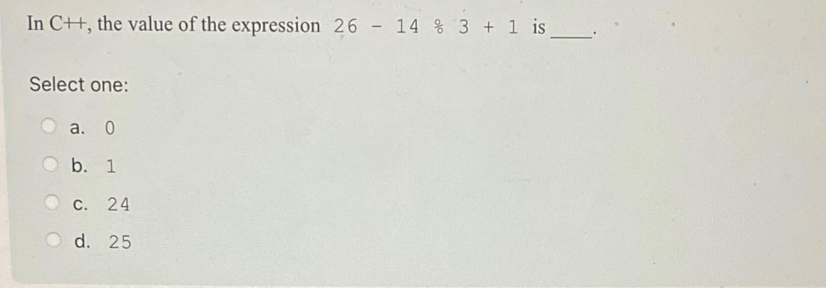 Solved In C+1, ﻿the value of the expression 26-14÷3+1 | Chegg.com