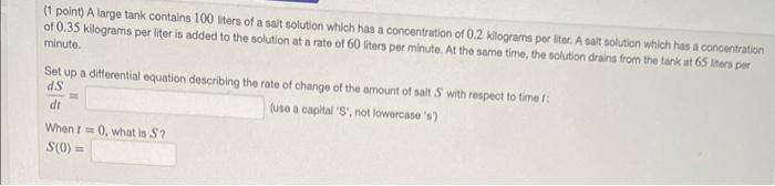 Solved (1 point) A large tank contains 100 liters of a salt | Chegg.com