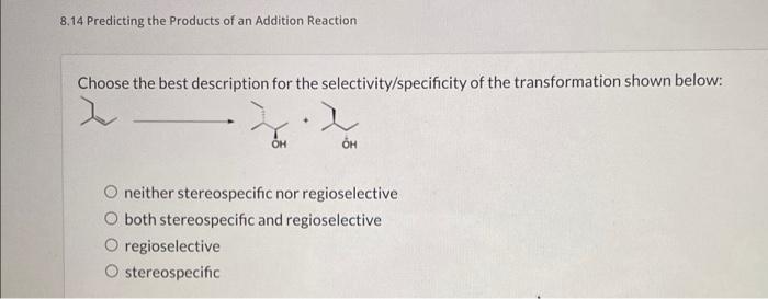 8.14 Predicting the Products of an Addition Reaction
Choose the best description for the selectivity/specificity of the trans