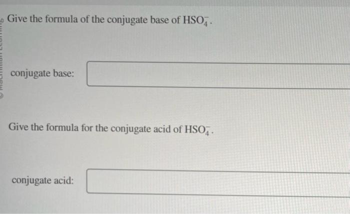 Give the formula of the conjugate base of \( \mathrm{HSO}_{4}^{-} \).
conjugate base:
Give the formula for the conjugate acid