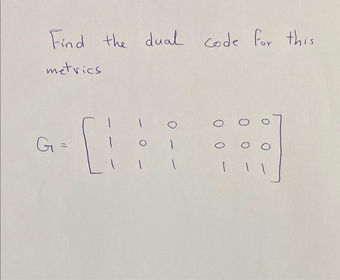 Solved Find the dual code for this metrics 1 o G= 1 | Chegg.com