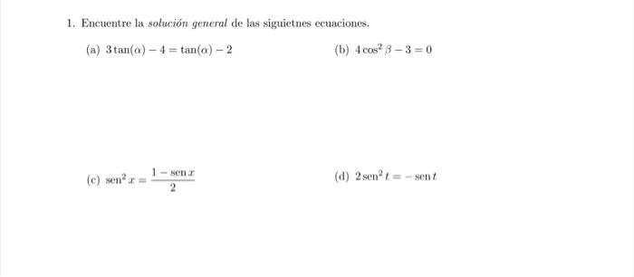 1. Encuentre la solución general de las siguietnes ecuaciones. (a) \( 3 \tan (\alpha)-4=\tan (\alpha)-2 \) (b) \( 4 \cos ^{2}