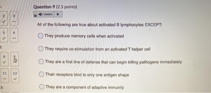 Question 9 (2.5 points) Listen 3 All of the following are true about activated B lymphocytes EXCEPT: 5 6 They produce memory