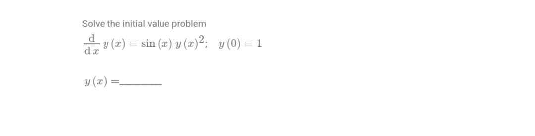 Solve the initial value problem \[ \frac{\mathrm{d}}{\mathrm{d} x} y(x)=\sin (x) y(x)^{2} ; \quad y(0)=1 \] \[ y(x)= \]