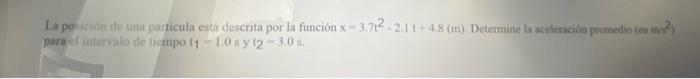 La porkson de una particula estai descrita por la función \( x-3.7 t^{2}-2.1 \mathrm{t}+4.8(\mathrm{~m}) \). Determine la ace