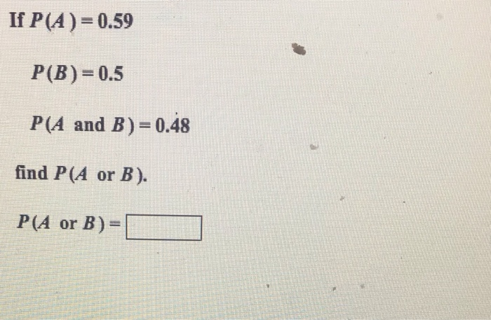 Solved If P(A)= 0.59 P(B)=0.5 P(A And B) = 0.48 Find P(A Or | Chegg.com