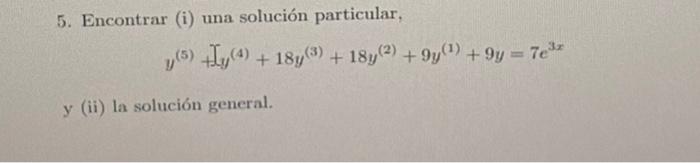 5. Encontrar (i) una solución particular, \[ y^{(5)}+\not y^{(4)}+18 y^{(3)}+18 y^{(2)}+9 y^{(1)}+9 y=7 e^{3 x} \] (ii) la so