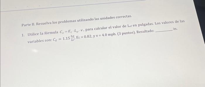 Parte II. Resuelva los problemas utilizando las unidades correctas. 1. Utilice la fórmula \( C_{x}=E_{c} \cdot L_{c f} \cdot