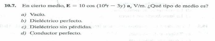 10.7. En cierto medio, \( \mathbf{E}=10 \cos \left(10^{8} t-3 y\right) \mathbf{a}_{x} \mathrm{~V} / \mathrm{m} \). ¿Qué tipo