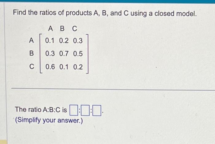 Solved Find The Ratios Of Products A,B, And C Using A Closed | Chegg.com