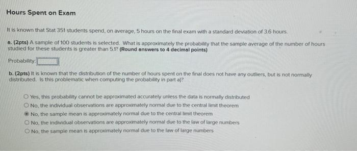 It is known that Stat 351 students spend, on average, 5 hours on the final exam with a standard deviation of 366 hours
0. (2p
