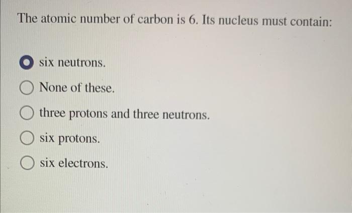 the atomic number of carbon is 6 its nucleus must contain
