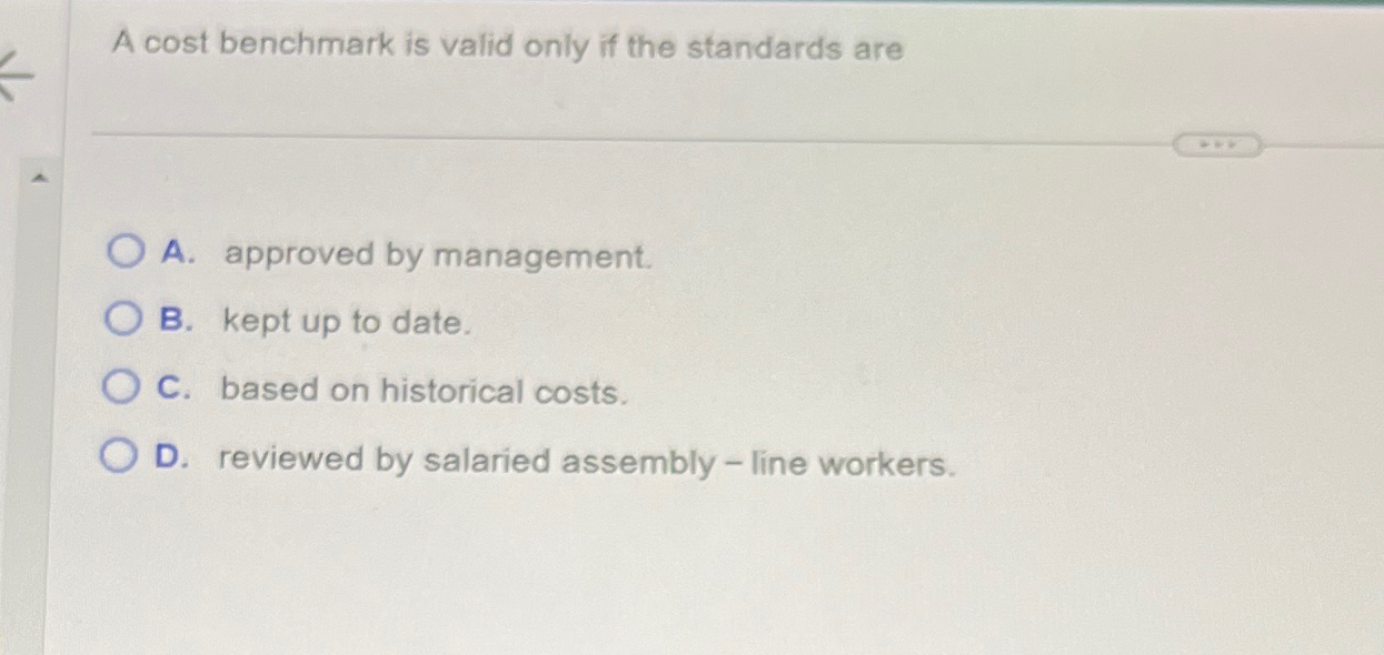 Solved A cost benchmark is valid only if the standards areA. | Chegg.com