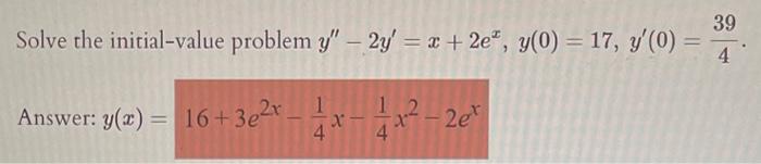 Solve the initial-value problem \( y^{\prime \prime}-2 y^{\prime}=x+2 e^{x}, y(0)=17, y^{\prime}(0)=\frac{39}{4} \) Answer: \