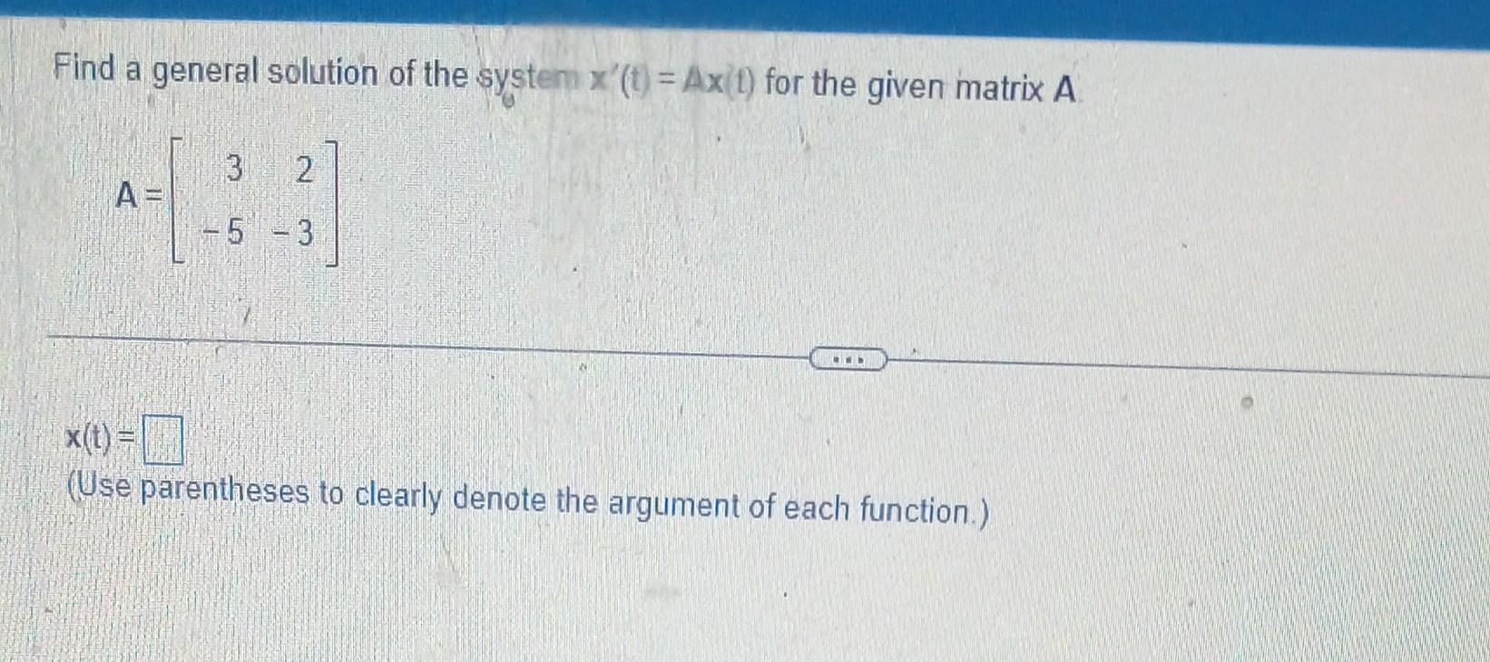 Find a general solution of the systen \( x^{\prime}(t)=A x(t) \) for the given matrix \( A \)
\[
A=\left[\begin{array}{rr}
3