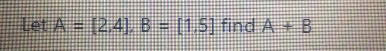 Solved Let A = [2,4], B = [1,5] Find A + B | Chegg.com