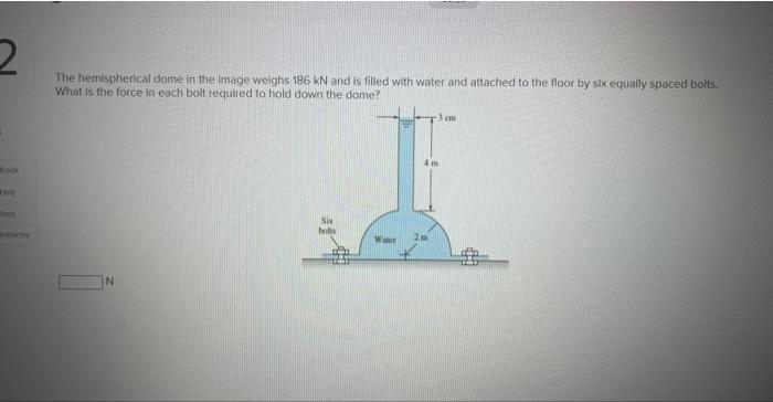 The hemispherical dome in the Image weighs \( 186 \mathrm{kN} \) and is filled with water and attached to the floor by six eq