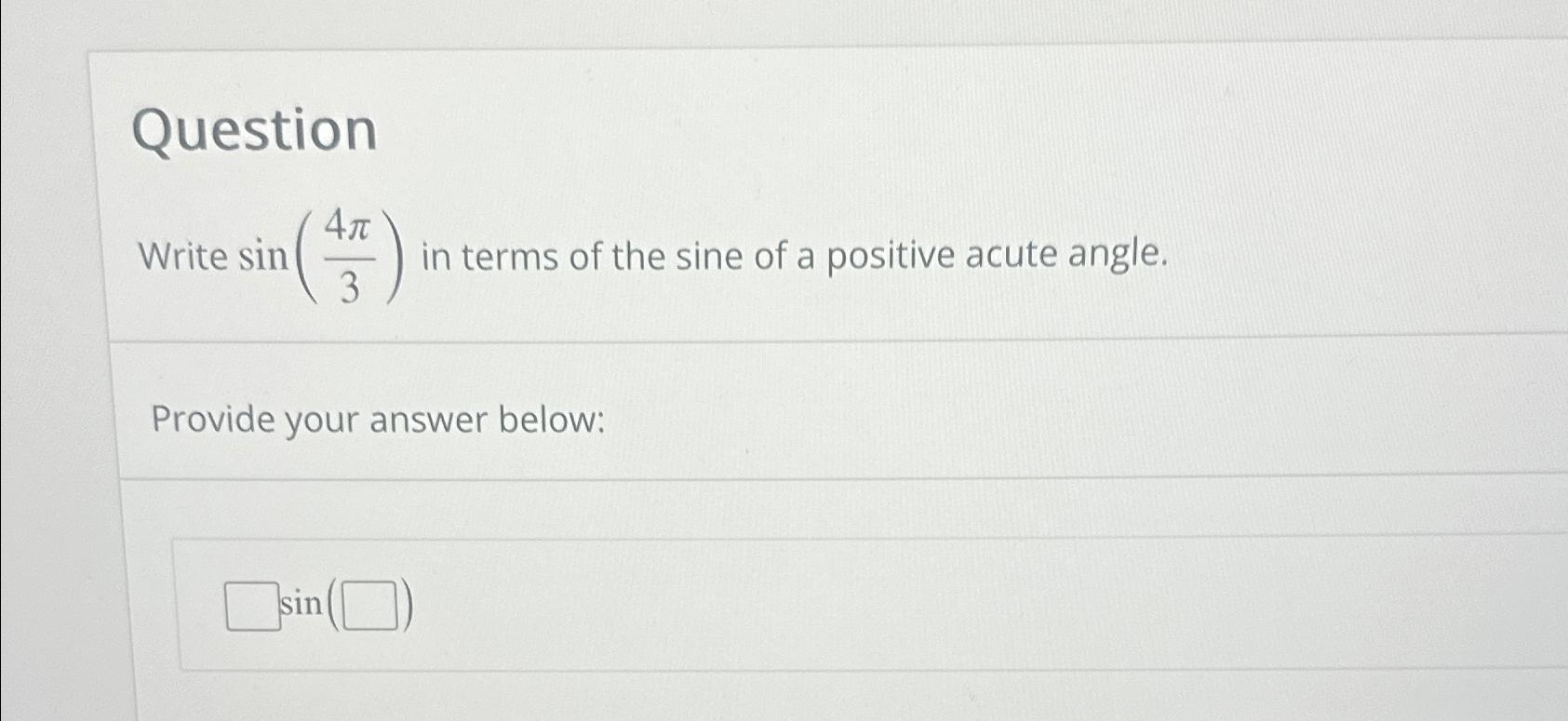 Solved QuestionWrite sin(4π3) ﻿in terms of the sine of a | Chegg.com
