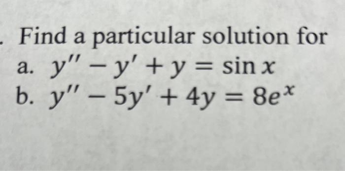 Find a particular solution for a. \( y^{\prime \prime}-y^{\prime}+y=\sin x \) b. \( y^{\prime \prime}-5 y^{\prime}+4 y=8 e^{x